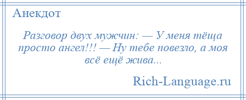 
    Разговор двух мужчин: — У меня тёща просто ангел!!! — Ну тебе повезло, а моя всё ещё жива...