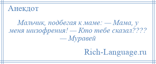 
    Мальчик, подбегая к маме: — Мама, у меня шизофрения! — Кто тебе сказал???? — Муравей