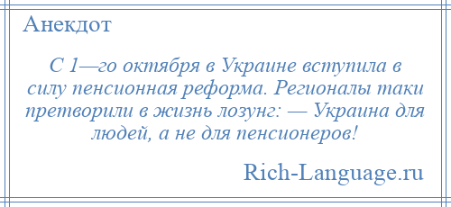 
    С 1—го октября в Украине вступила в силу пенсионная реформа. Регионалы таки претворили в жизнь лозунг: — Украина для людей, а не для пенсионеров!