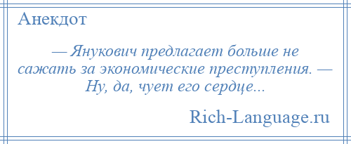 
    — Янукович предлагает больше не сажать за экономические преступления. — Ну, да, чует его сердце...