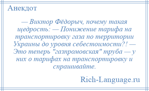 
    — Виктор Фёдорыч, почему такая щедрость: — Понижение тарифа на транспортировку газа по территории Украины до уровня себестоимости?! — Это теперь газпромовская труба — у них о тарифах на транспортировку и спрашивайте.