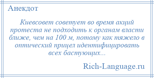 
    Киевсовет советует во время акций протеста не подходить к органам власти ближе, чем на 100 м, потому как тяжело в оптический прицел идентифицировать всех бастующих...
