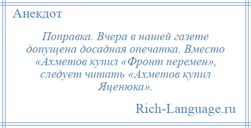 
    Поправка. Вчера в нашей газете допущена досадная опечатка. Вместо «Ахметов купил «Фронт перемен», следует читать «Ахметов купил Яценюка».