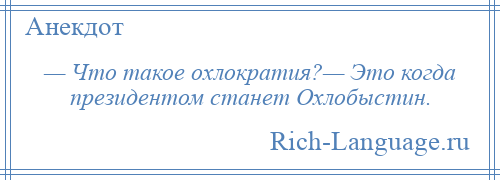 
    — Что такое охлократия?— Это когда президентом станет Охлобыстин.