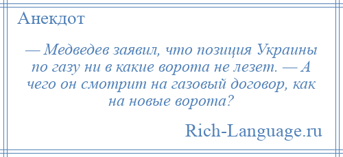 
    — Медведев заявил, что позиция Украины по газу ни в какие ворота не лезет. — А чего он смотрит на газовый договор, как на новые ворота?