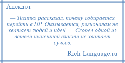 
    — Тигипко рассказал, почему собирается перейти в ПР. Оказывается, регионалам не хватает людей и идей. — Скорее одной из ветвей нынешней власти не хватает сучьев.