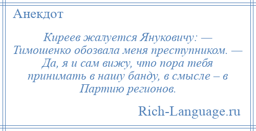 
    Киреев жалуется Януковичу: — Тимошенко обозвала меня преступником. — Да, я и сам вижу, что пора тебя принимать в нашу банду, в смысле – в Партию регионов.
