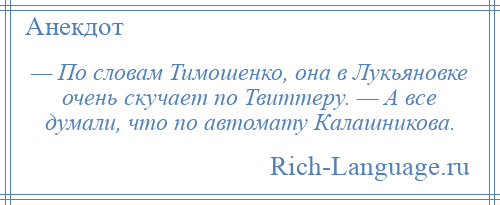 
    — По словам Тимошенко, она в Лукьяновке очень скучает по Твиттеру. — А все думали, что по автомату Калашникова.