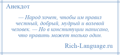 
    — Народ хочет, чтобы им правил честный, добрый, мудрый и волевой человек. — Но в конституции написано, что править может только один.