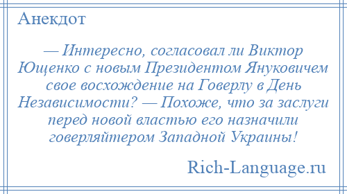 
    — Интересно, согласовал ли Виктор Ющенко с новым Президентом Януковичем свое восхождение на Говерлу в День Независимости? — Похоже, что за заслуги перед новой властью его назначили говерляйтером Западной Украины!