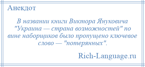 
    В названии книги Виктора Януковича Украина — страна возможностей по вине наборщиков было пропущено ключевое слово — потерянных .