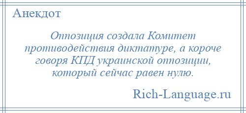 
    Оппозиция создала Комитет противодействия диктатуре, а короче говоря КПД украинской оппозиции, который сейчас равен нулю.