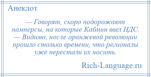 
    — Говорят, скоро подорожают памперсы, на которые Кабмин ввел НДС. — Видимо, после оранжевой революции прошло столько времени, что регионалы уже перестали их носить.