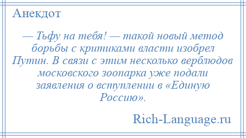 
    — Тьфу на тебя! — такой новый метод борьбы с критиками власти изобрел Путин. В связи с этим несколько верблюдов московского зоопарка уже подали заявления о вступлении в «Единую Россию».