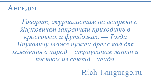
    — Говорят, журналистам на встречи с Януковичем запретили приходить в кроссовках и футболках. — Тогда Януковичу тоже нужен дресс код для хождения в народ – страусиные лапти и костюм из секонд—хенда.