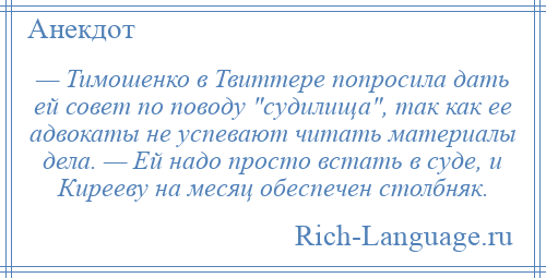 
    — Тимошенко в Твиттере попросила дать ей совет по поводу судилища , так как ее адвокаты не успевают читать материалы дела. — Ей надо просто встать в суде, и Кирееву на месяц обеспечен столбняк.