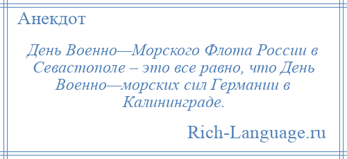 
    День Военно—Морского Флота России в Севастополе – это все равно, что День Военно—морских сил Германии в Калининграде.