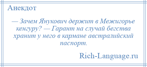 
    — Зачем Янукович держит в Межигорье кенгуру? — Гарант на случай бегства хранит у него в кармане австралийский паспорт.