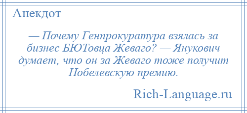 
    — Почему Генпрокуратура взялась за бизнес БЮТовца Жеваго? — Янукович думает, что он за Жеваго тоже получит Нобелевскую премию.