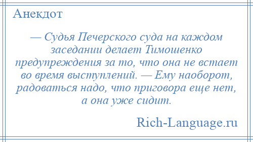 
    — Судья Печерского суда на каждом заседании делает Тимошенко предупреждения за то, что она не встает во время выступлений. — Ему наоборот, радоваться надо, что приговора еще нет, а она уже сидит.