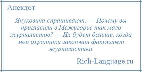 
    Януковича спрашивают: — Почему вы пригласили в Межигорье так мало журналистов? — Их будет больше, когда мои охранники закончат факультет журналистики.