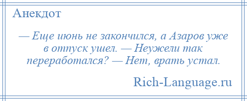 
    — Еще июнь не закончился, а Азаров уже в отпуск ушел. — Неужели так переработался? — Нет, врать устал.