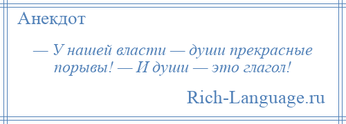 
    — У нашей власти — души прекрасные порывы! — И души — это глагол!