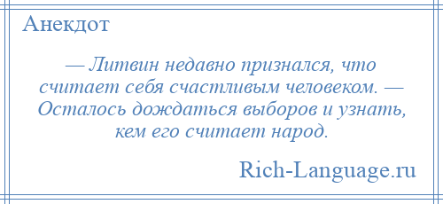 
    — Литвин недавно признался, что считает себя счастливым человеком. — Осталось дождаться выборов и узнать, кем его считает народ.