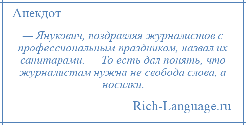 
    — Янукович, поздравляя журналистов с профессиональным праздником, назвал их санитарами. — То есть дал понять, что журналистам нужна не свобода слова, а носилки.