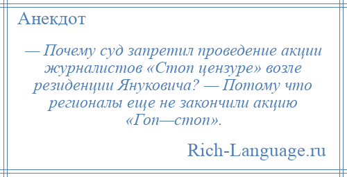 
    — Почему суд запретил проведение акции журналистов «Стоп цензуре» возле резиденции Януковича? — Потому что регионалы еще не закончили акцию «Гоп—стоп».