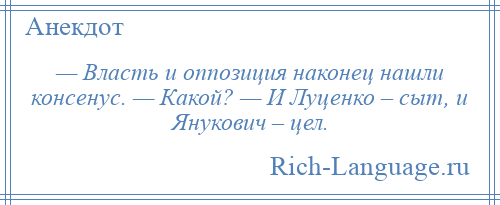 
    — Власть и оппозиция наконец нашли консенус. — Какой? — И Луценко – сыт, и Янукович – цел.