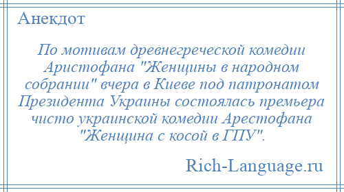 
    По мотивам древнегреческой комедии Аристофана Женщины в народном собрании вчера в Киеве под патронатом Президента Украины состоялась премьера чисто украинской комедии Арестофана Женщина с косой в ГПУ .