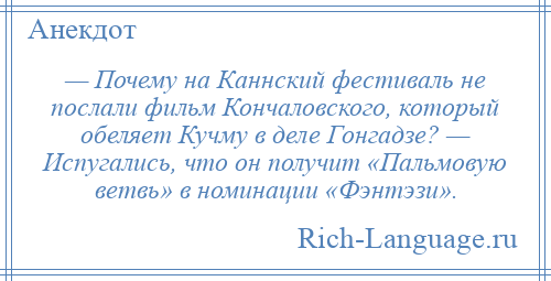 
    — Почему на Каннский фестиваль не послали фильм Кончаловского, который обеляет Кучму в деле Гонгадзе? — Испугались, что он получит «Пальмовую ветвь» в номинации «Фэнтэзи».