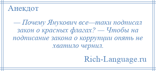 
    — Почему Янукович все—таки подписал закон о красных флагах? — Чтобы на подписание закона о коррупции опять не хватило чернил.