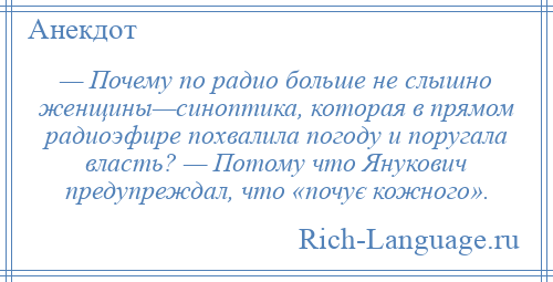 
    — Почему по радио больше не слышно женщины—синоптика, которая в прямом радиоэфире похвалила погоду и поругала власть? — Потому что Янукович предупреждал, что «почує кожного».