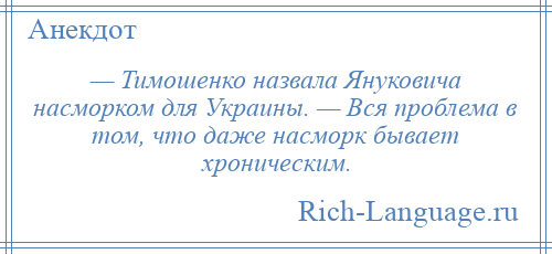 
    — Тимошенко назвала Януковича насморком для Украины. — Вся проблема в том, что даже насморк бывает хроническим.