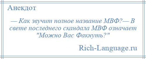 
    — Как звучит полное название МВФ?— В свете последнего скандала МВФ означает Можно Вас Факнуть? 