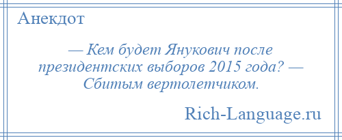 
    — Кем будет Янукович после президентских выборов 2015 года? — Сбитым вертолетчиком.
