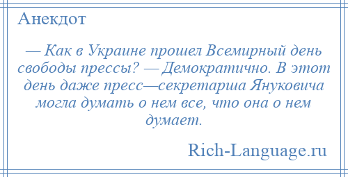 
    — Как в Украине прошел Всемирный день свободы прессы? — Демократично. В этот день даже пресс—секретарша Януковича могла думать о нем все, что она о нем думает.