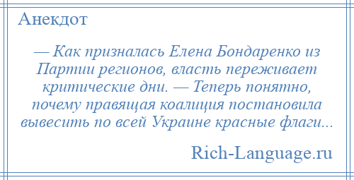 
    — Как призналась Елена Бондаренко из Партии регионов, власть переживает критические дни. — Теперь понятно, почему правящая коалиция постановила вывесить по всей Украине красные флаги...