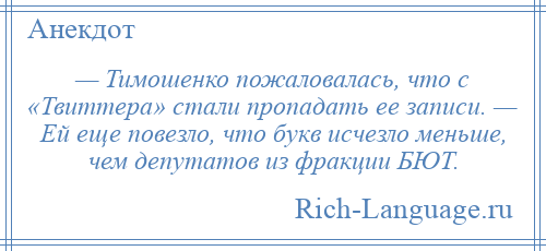 
    — Тимошенко пожаловалась, что с «Твиттера» стали пропадать ее записи. — Ей еще повезло, что букв исчезло меньше, чем депутатов из фракции БЮТ.