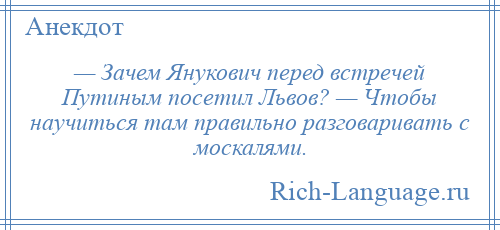 
    — Зачем Янукович перед встречей Путиным посетил Львов? — Чтобы научиться там правильно разговаривать с москалями.