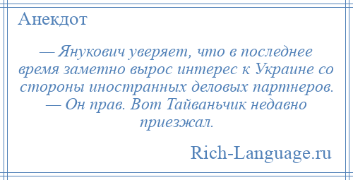 
    — Янукович уверяет, что в последнее время заметно вырос интерес к Украине со стороны иностранных деловых партнеров. — Он прав. Вот Тайваньчик недавно приезжал.