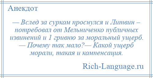 
    — Вслед за сурком проснулся и Литвин – потребовал от Мельниченко публичных извинений и 1 гривню за моральный ущерб. — Почему так мало?— Какой ущерб морали, такая и компенсация.