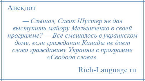 
    — Слышал, Савик Шустер не дал выступить майору Мельниченко в своей программе? — Все смешалось в украинском доме, если гражданин Канады не дает слово гражданину Украины в программе «Свобода слова».