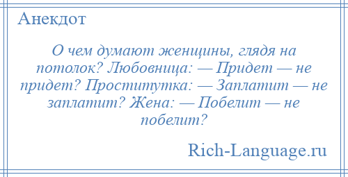 
    О чем думают женщины, глядя на потолок? Любовница: — Придет — не придет? Проститутка: — Заплатит — не заплатит? Жена: — Побелит — не побелит?