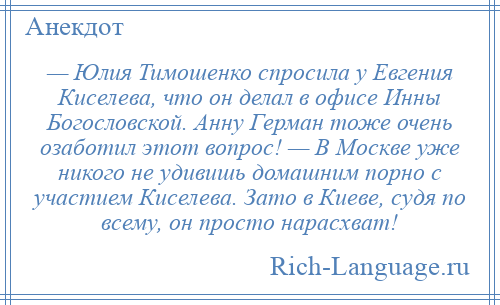 
    — Юлия Тимошенко спросила у Евгения Киселева, что он делал в офисе Инны Богословской. Анну Герман тоже очень озаботил этот вопрос! — В Москве уже никого не удивишь домашним порно с участием Киселева. Зато в Киеве, судя по всему, он просто нарасхват!