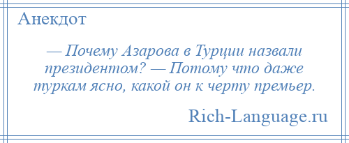 
    — Почему Азарова в Турции назвали президентом? — Потому что даже туркам ясно, какой он к черту премьер.