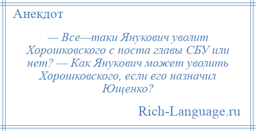 
    — Все—таки Янукович уволит Хорошковского с поста главы СБУ или нет? — Как Янукович может уволить Хорошковского, если его назначил Ющенко?