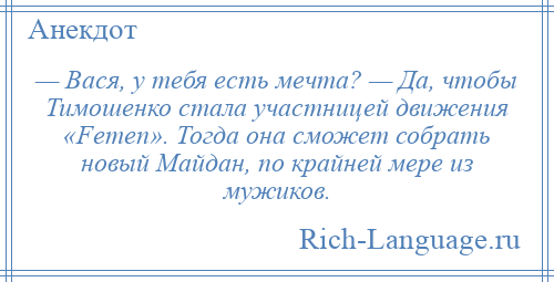 
    — Вася, у тебя есть мечта? — Да, чтобы Тимошенко стала участницей движения «Femen». Тогда она сможет собрать новый Майдан, по крайней мере из мужиков.